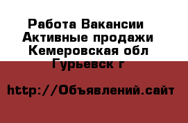 Работа Вакансии - Активные продажи. Кемеровская обл.,Гурьевск г.